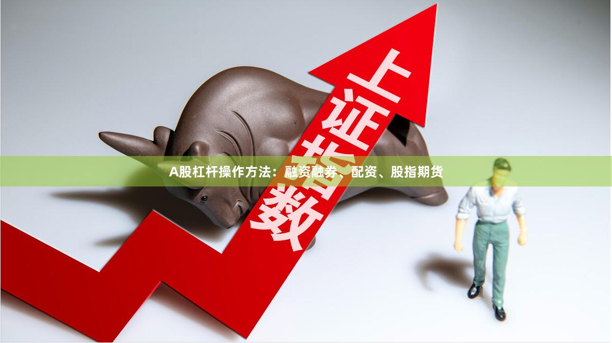 A股杠杆操作方法：融资融券、配资、股指期货