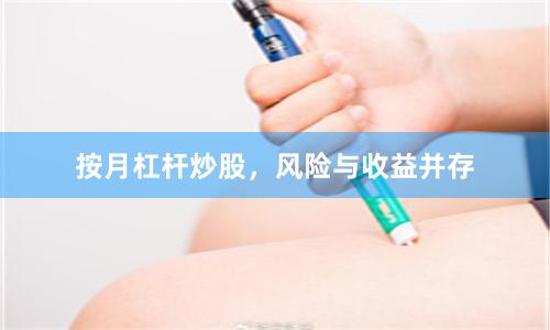 按月杠杆炒股，风险与收益并存