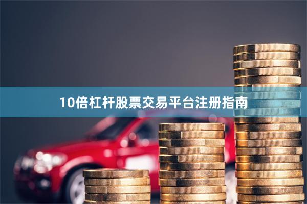 10倍杠杆股票交易平台注册指南