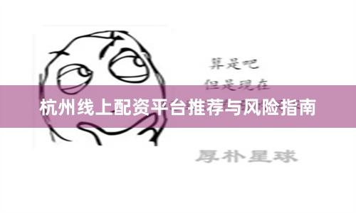 杭州线上配资平台推荐与风险指南