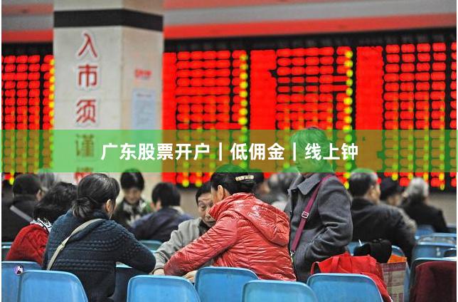 广东股票开户｜低佣金｜线上钟