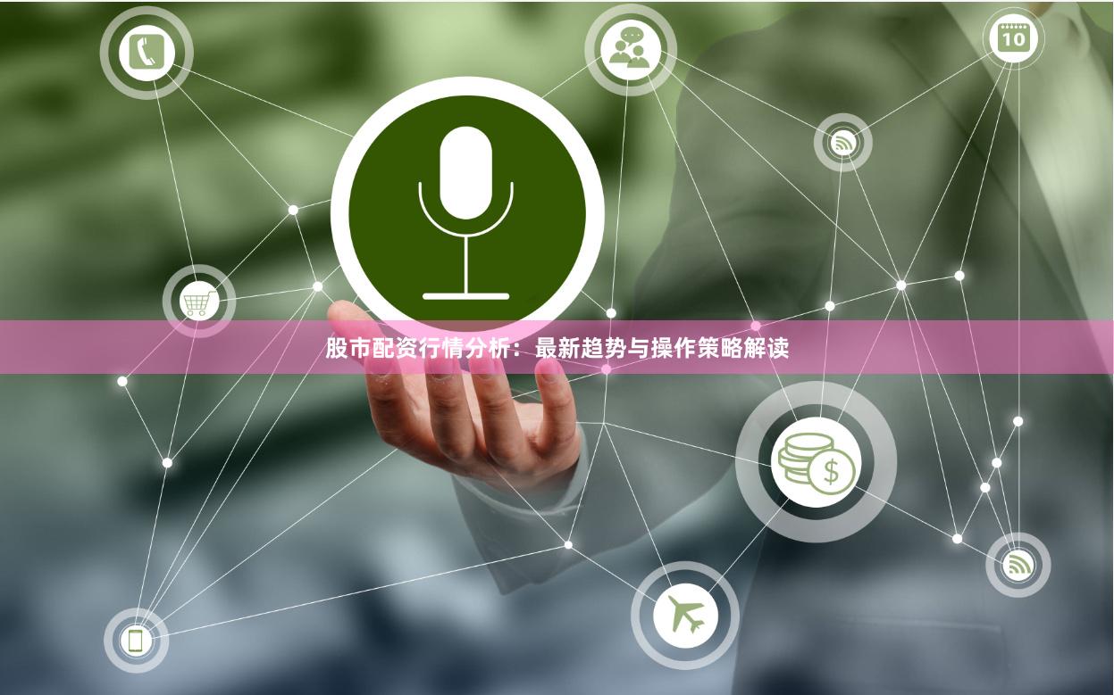 股市配资行情分析：最新趋势与操作策略解读