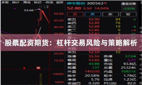 股票配资期货：杠杆交易风险与策略解析