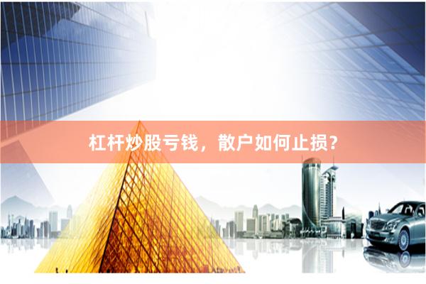 杠杆炒股亏钱，散户如何止损？