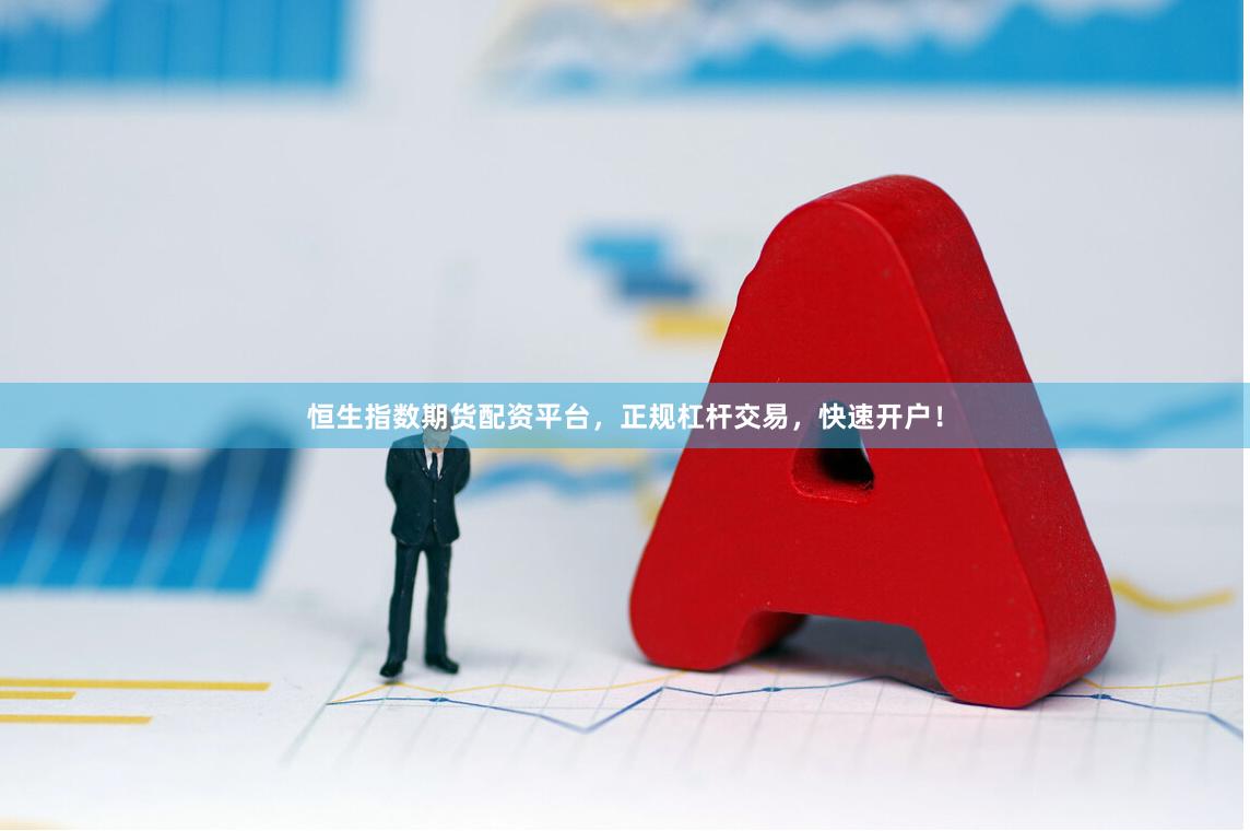 恒生指数期货配资平台，正规杠杆交易，快速开户！