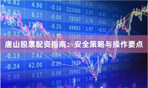 唐山股票配资指南：安全策略与操作要点
