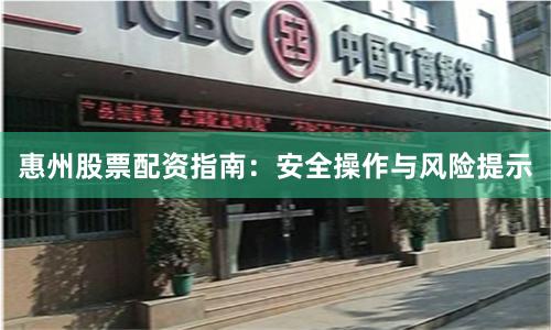 惠州股票配资指南：安全操作与风险提示