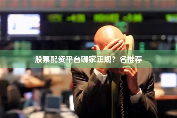 股票配资平台哪家正规？名推荐