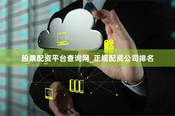 股票配资平台查询网_正规配资公司排名