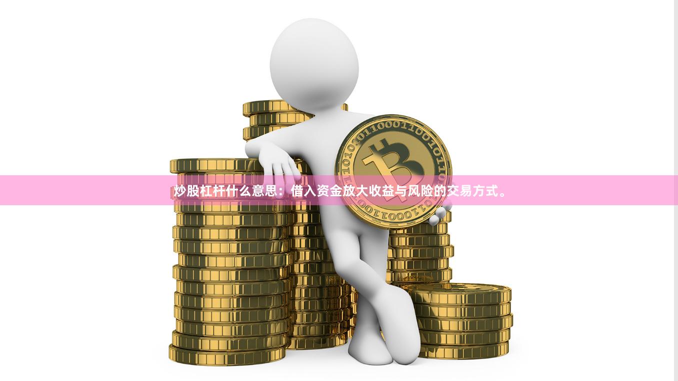 炒股杠杆什么意思：借入资金放大收益与风险的交易方式。