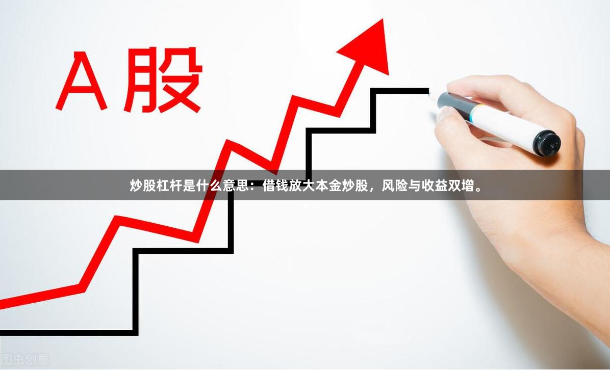 炒股杠杆是什么意思：借钱放大本金炒股，风险与收益双增。