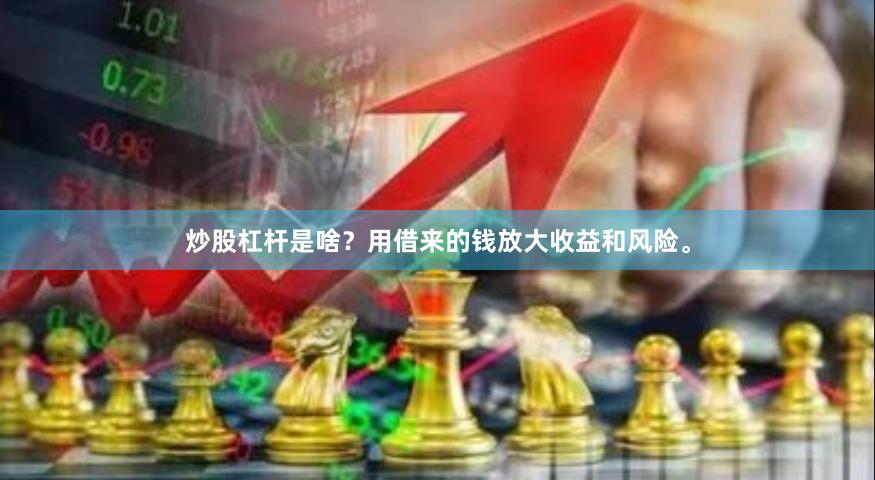 炒股杠杆是啥？用借来的钱放大收益和风险。