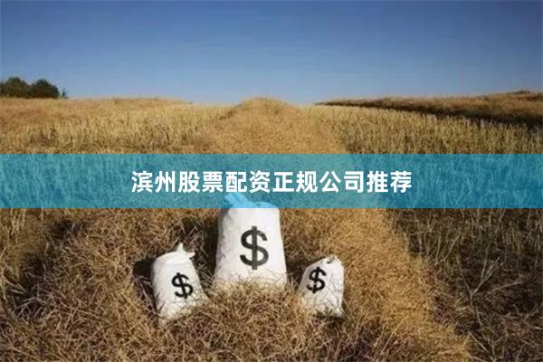 滨州股票配资正规公司推荐