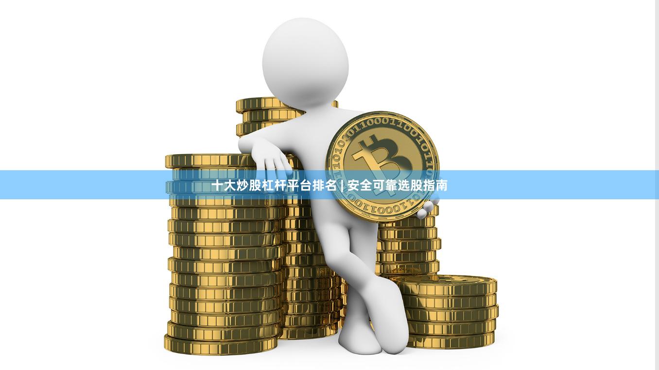 十大炒股杠杆平台排名 | 安全可靠选股指南