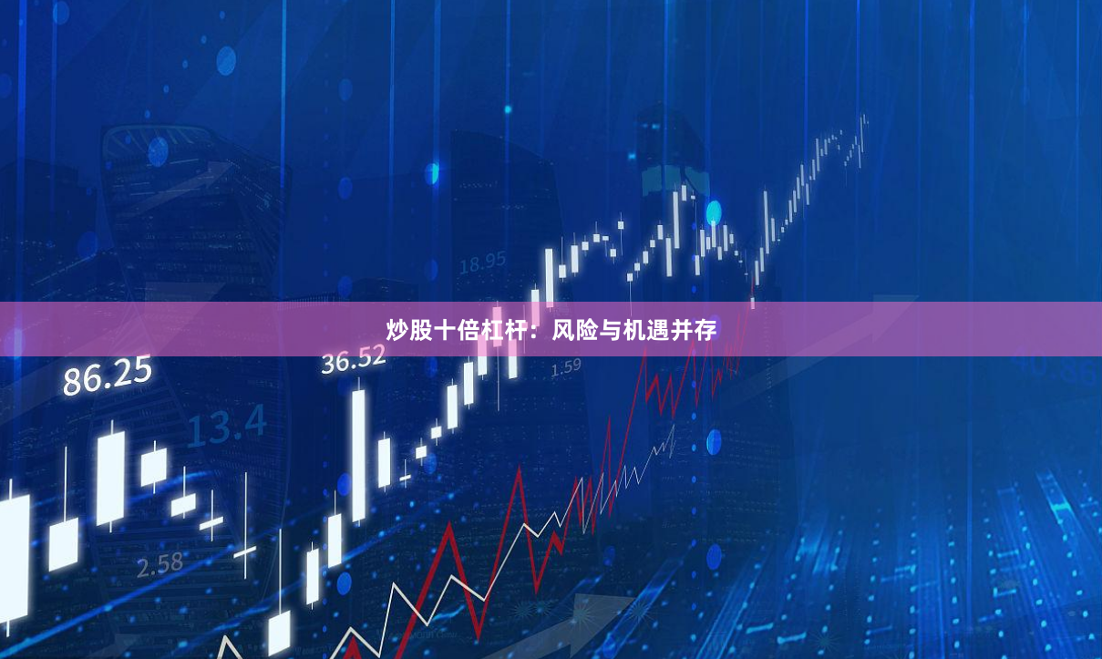 炒股十倍杠杆：风险与机遇并存